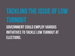 Compulsory voting
Many countries require eligible voters not only to
register to vote (as in the case in the UK) but also to cast
a ballot on election day.
 