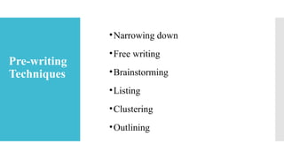 Explore Your Topic
•Narrowing down
•Free writing
•Brainstorming
•Listing
•Clustering
•Outlining
Pre-writing
Techniques
 
