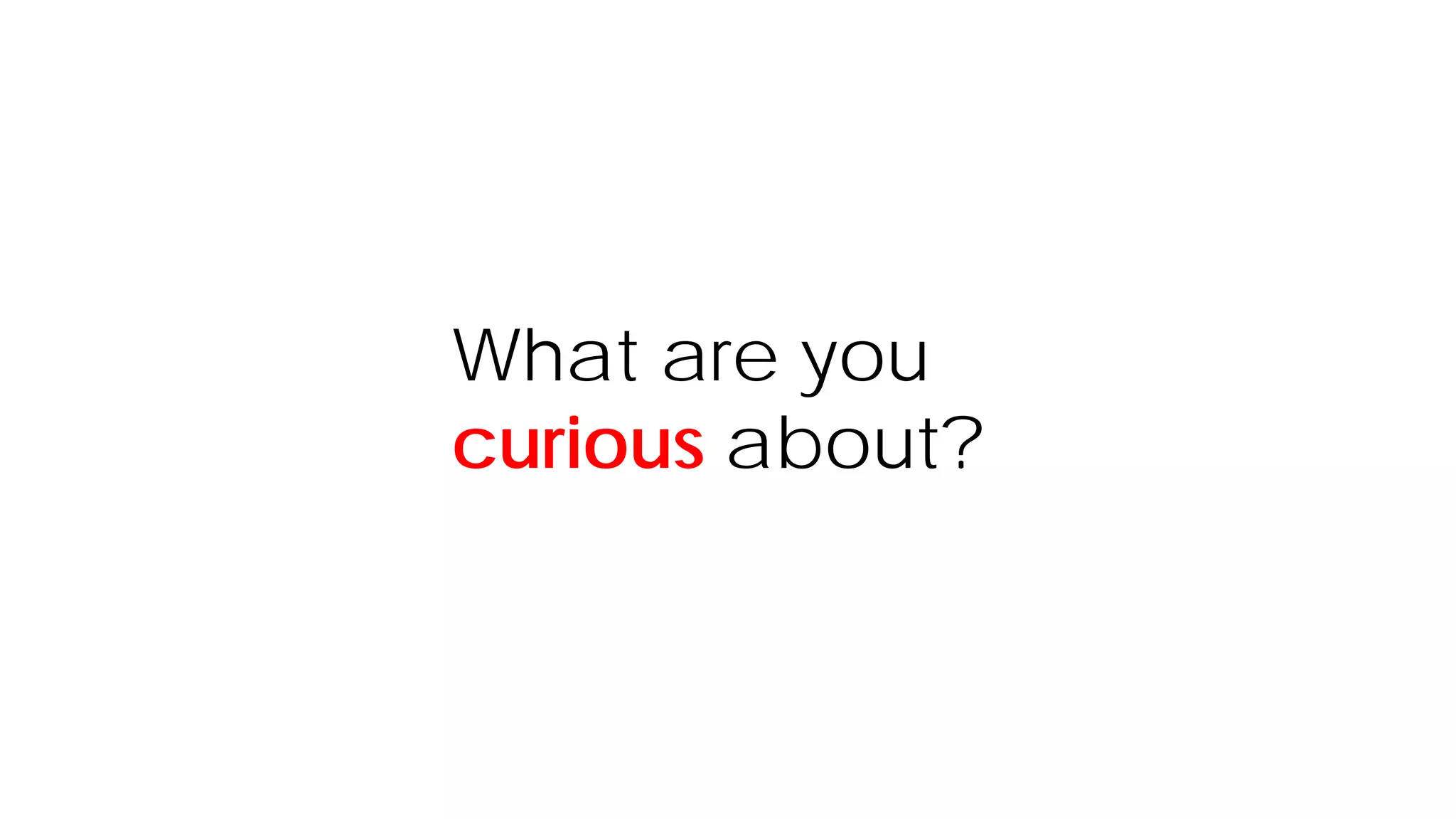 What are you
curious about?
 
