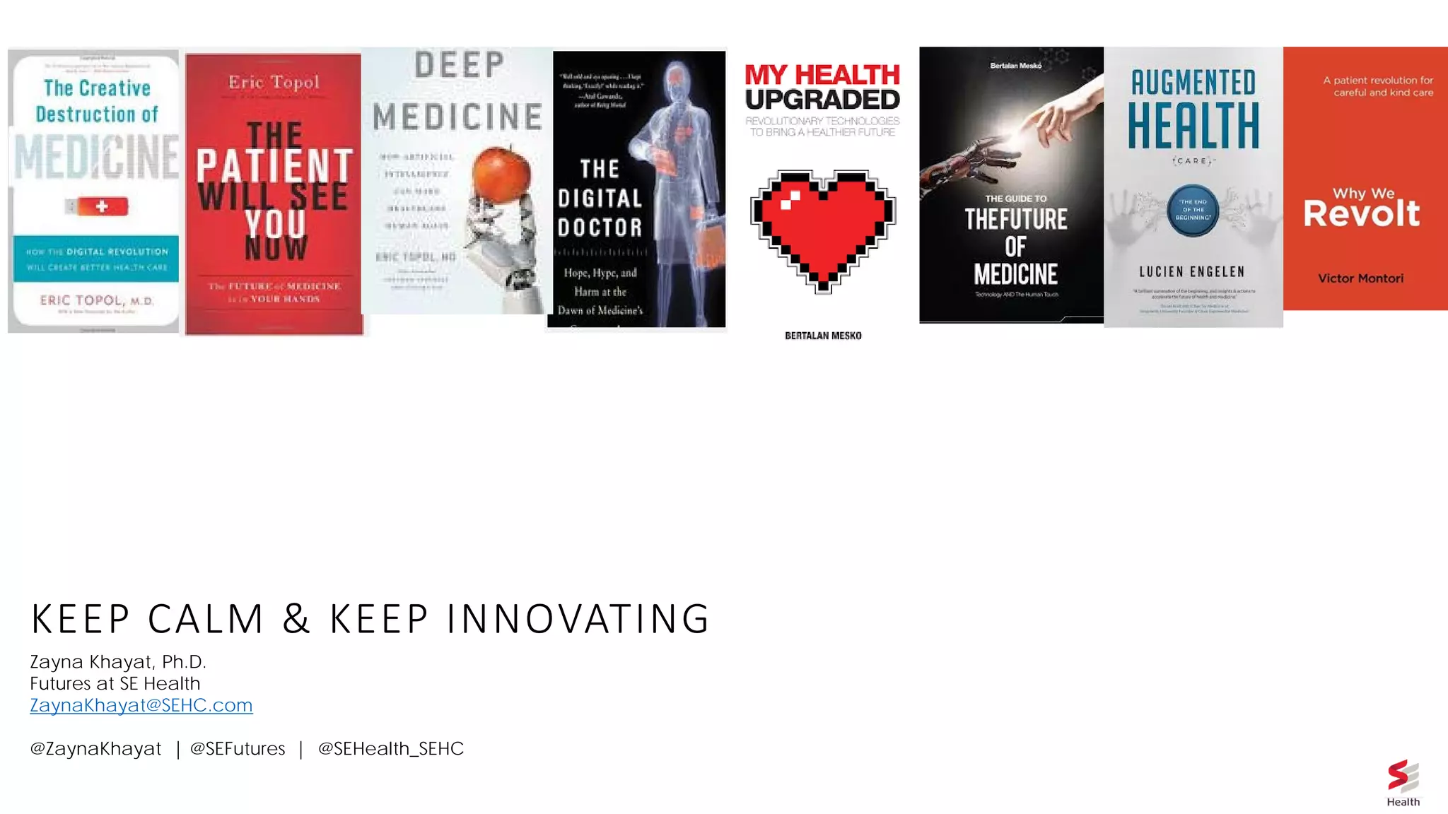 KEEP CALM & KEEP INNOVATING
Zayna Khayat, Ph.D.
Futures at SE Health
ZaynaKhayat@SEHC.com
@ZaynaKhayat | @SEFutures | @SEHealth_SEHC
 
