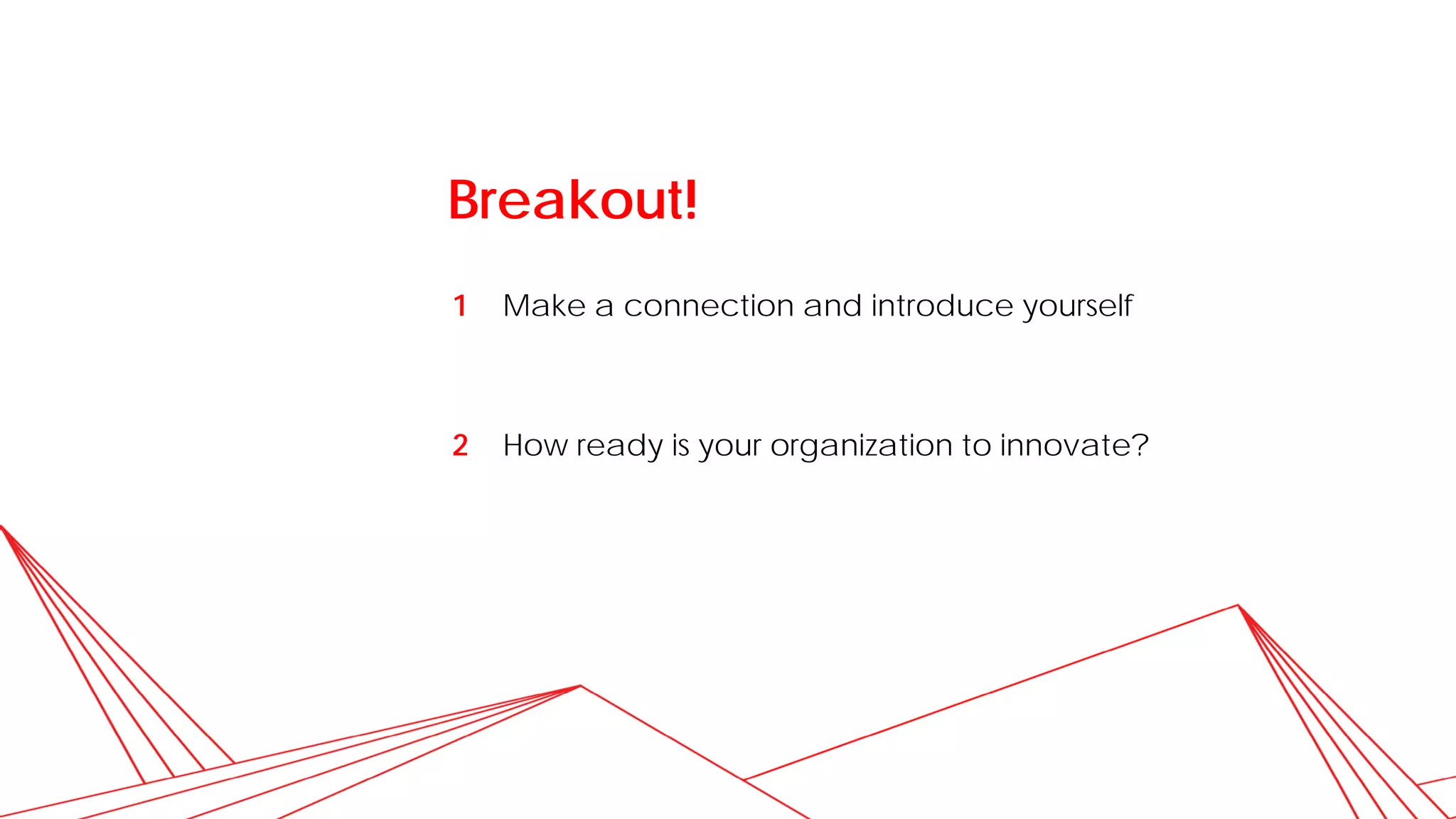 Breakout!
Make a connection and introduce yourself
How ready is your organization to innovate?
1
2
 