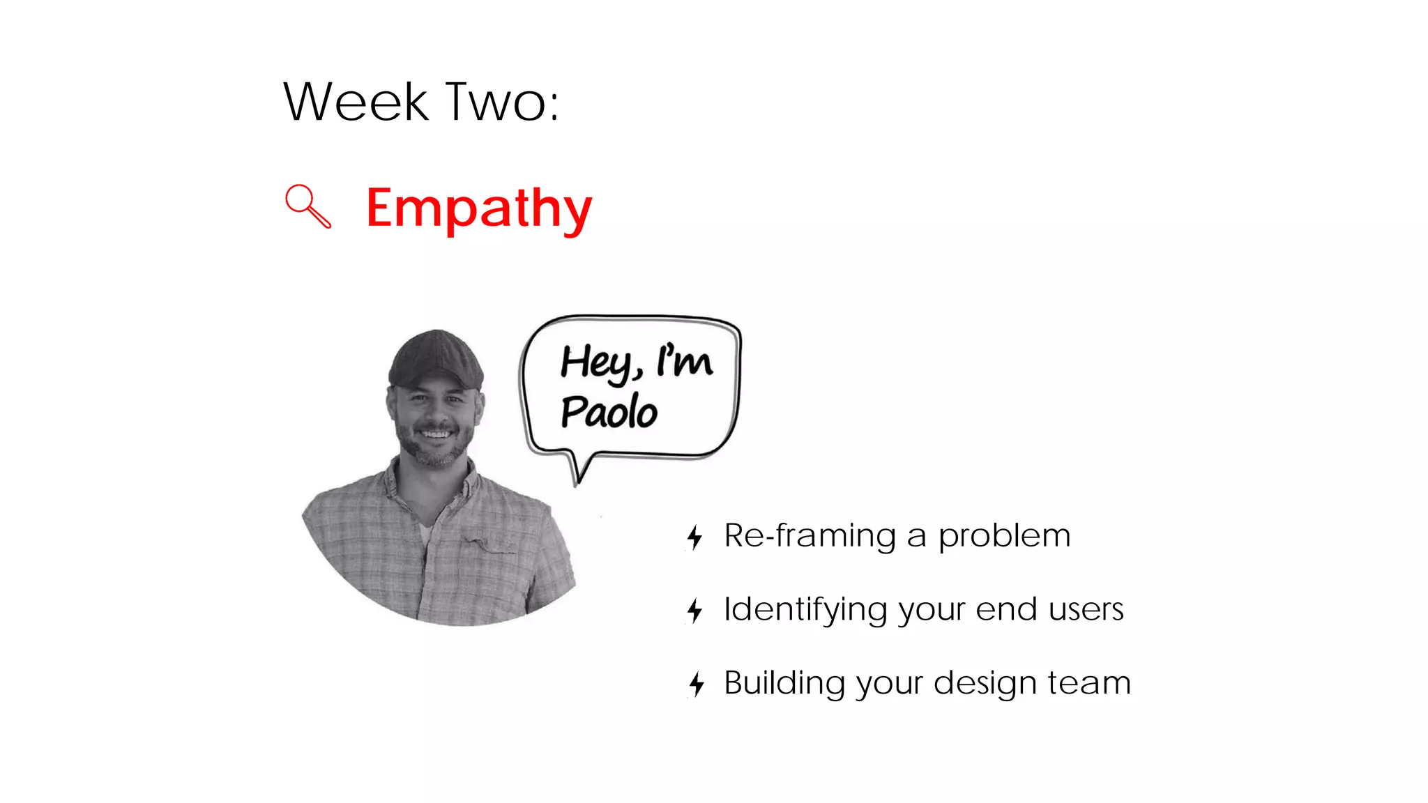 Week Two:
Empathy
Re-framing a problem
Identifying your end users
Building your design team
 