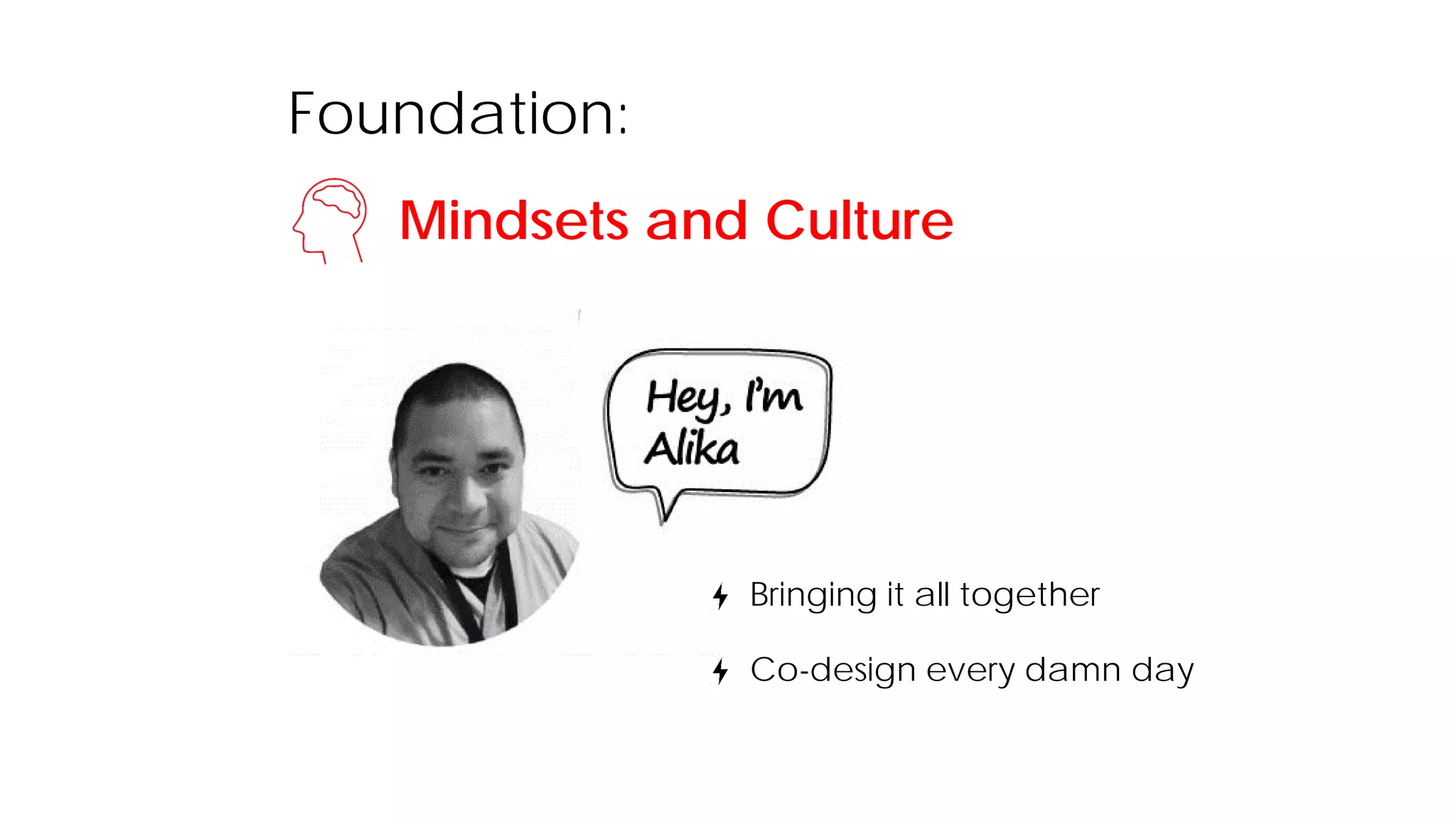 Foundation:
Mindsets and Culture
Bringing it all together
Co-design every damn day
 