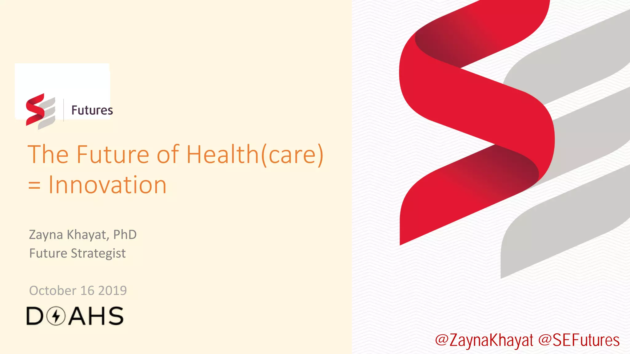 The Future of Health(care)
= Innovation
Zayna Khayat, PhD
Future Strategist
October 16 2019
@ZaynaKhayat @SEFutures
 