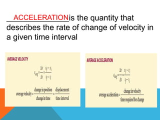 __________________is the quantity that
describes the rate of change of velocity in
a given time interval
ACCELERATION
 