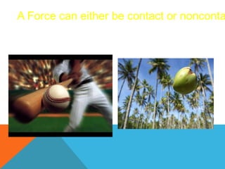 A Force can either be contact or nonconta
 