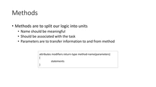Methods
• Methods are to split our logic into units
• Name should be meaningful
• Should be associated with the task
• Par...