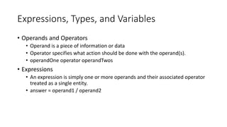 Expressions, Types, and Variables
• Operands and Operators
• Operand is a piece of information or data
• Operator specifie...