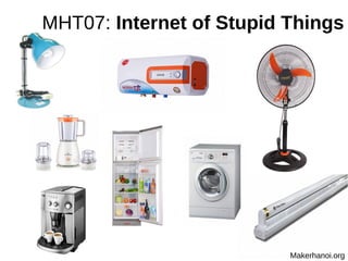MHT07: Internet of Stupid Things
Makerhanoi.org
 