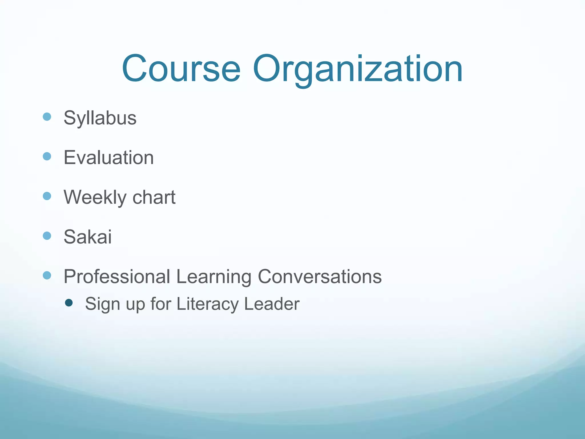 Course Organization
 Syllabus
 Evaluation
 Weekly chart
 Sakai
 Professional Learning Conversations
 Sign up for Literacy Leader
 