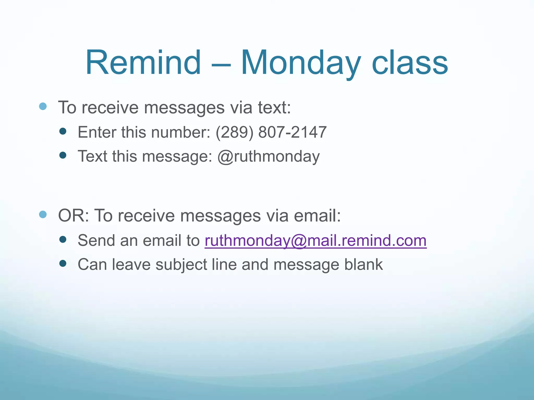 Remind – Monday class
 To receive messages via text:
 Enter this number: (289) 807-2147
 Text this message: @ruthmonday
 OR: To receive messages via email:
 Send an email to ruthmonday@mail.remind.com
 Can leave subject line and message blank
 