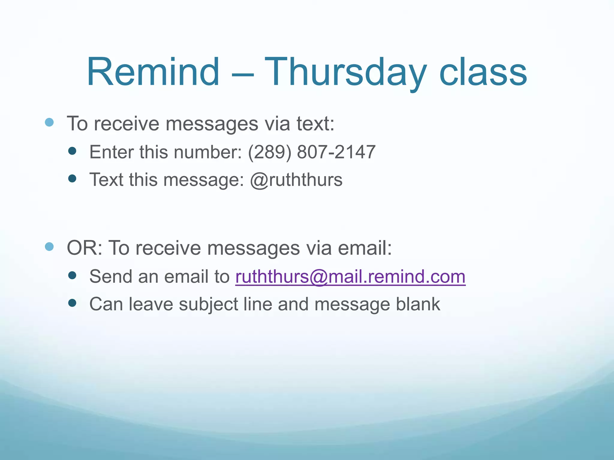 Remind – Thursday class
 To receive messages via text:
 Enter this number: (289) 807-2147
 Text this message: @ruththurs
 OR: To receive messages via email:
 Send an email to ruththurs@mail.remind.com
 Can leave subject line and message blank
 