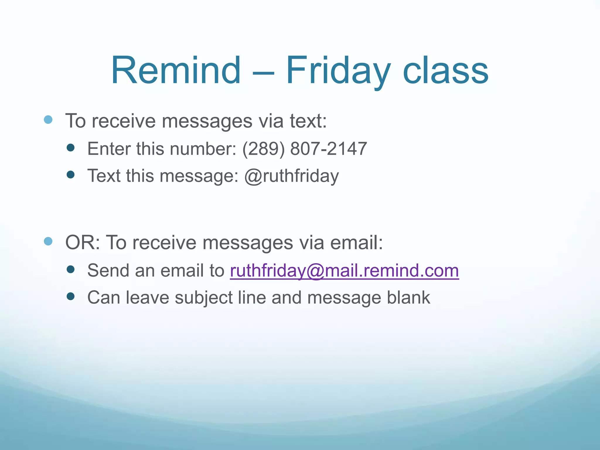 Remind – Friday class
 To receive messages via text:
 Enter this number: (289) 807-2147
 Text this message: @ruthfriday
 OR: To receive messages via email:
 Send an email to ruthfriday@mail.remind.com
 Can leave subject line and message blank
 