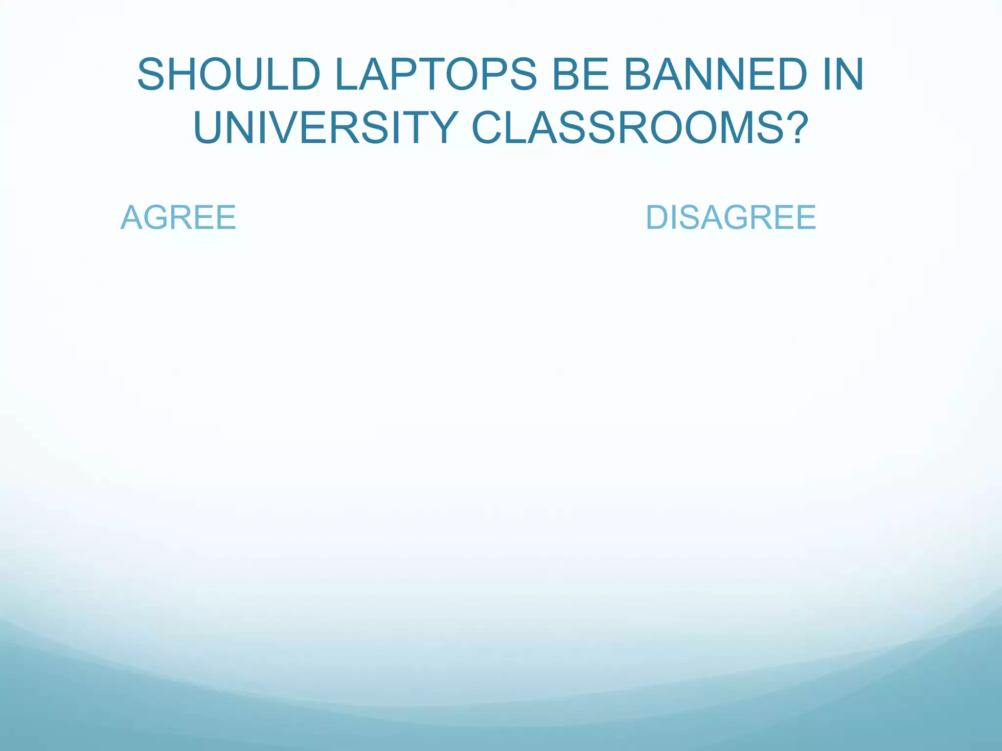 SHOULD LAPTOPS BE BANNED IN
UNIVERSITY CLASSROOMS?
AGREE DISAGREE
 