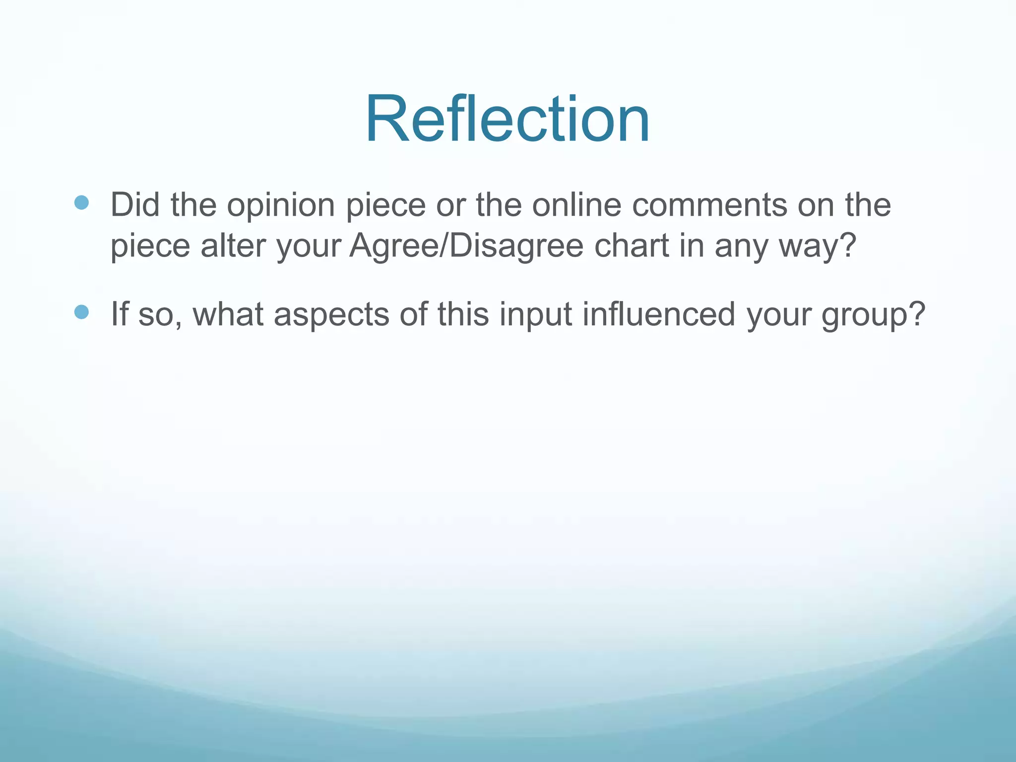 Reflection
 Did the opinion piece or the online comments on the
piece alter your Agree/Disagree chart in any way?
 If so, what aspects of this input influenced your group?
 