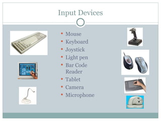 Input Devices
 Mouse
 Keyboard
 Joystick
 Light pen
 Bar Code
Reader
 Tablet
 Camera
 Microphone
 