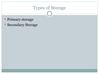 Types of Storage
 Primary storage
 Secondary Storage
 