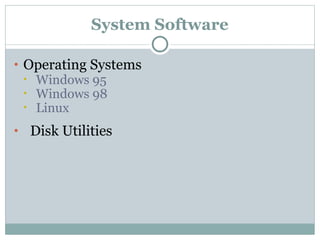 System Software
• Operating Systems
• Windows 95
• Windows 98
• Linux
• Disk Utilities
 