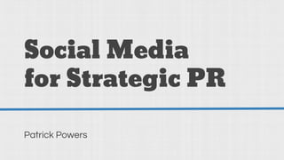 Social Media
for Strategic PR
Patrick Powers
 