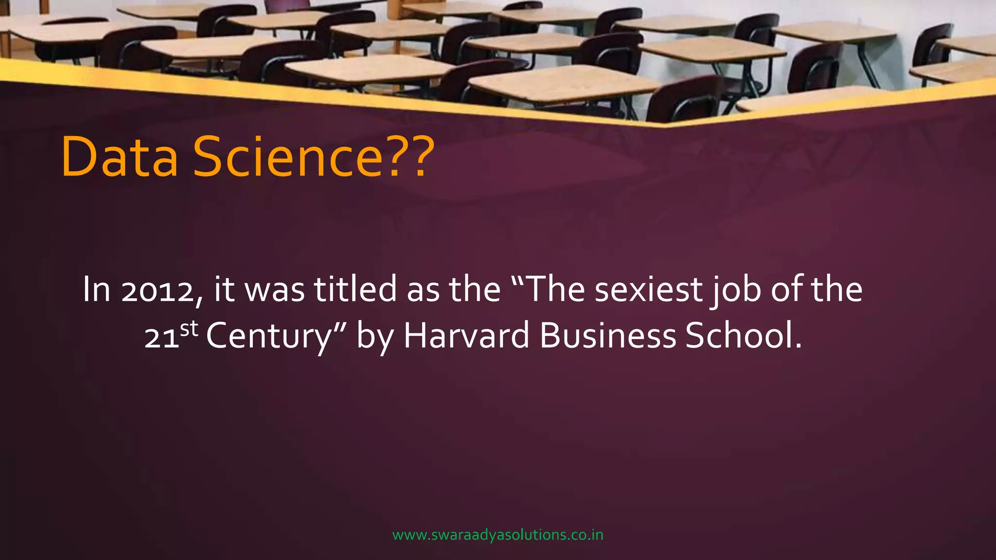 Data Science??
In 2012, it was titled as the “The sexiest job of the
21st Century” by Harvard Business School.
www.swaraadyasolutions.co.in
 