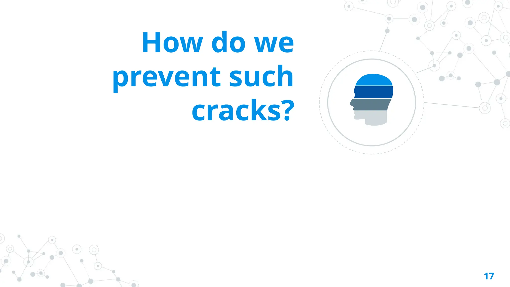 How do we
prevent such
cracks?
17
 