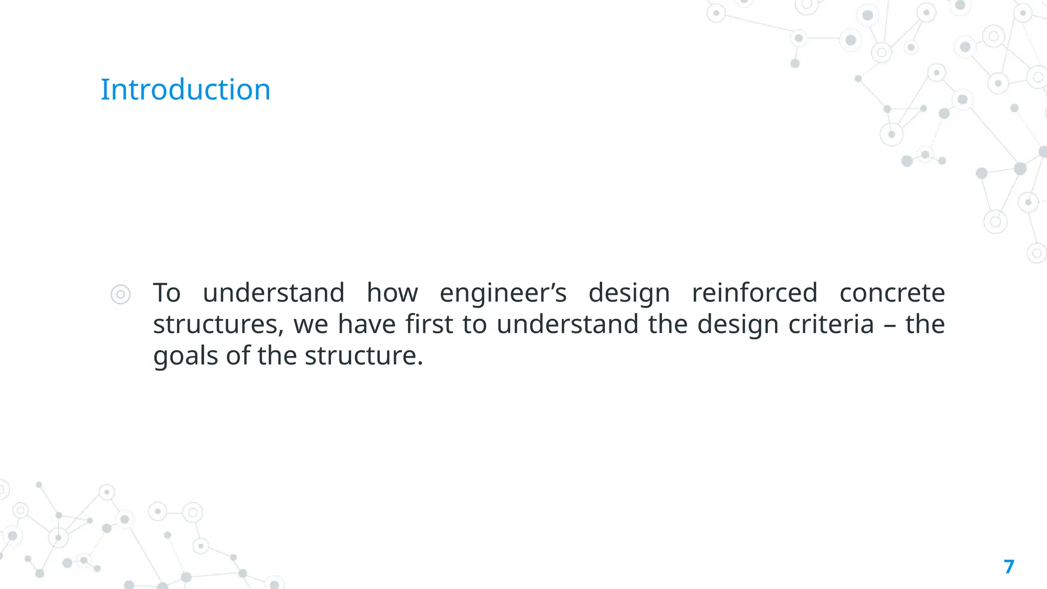 Introduction
◎ To understand how engineer’s design reinforced concrete
structures, we have first to understand the design criteria – the
goals of the structure.
7
 
