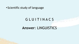 G L U I T I N A C S
•Scientific study of language
Answer: LINGUISTICS
 