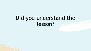 Did you understand the
lesson?
 