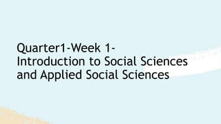 Quarter1-Week 1-
Introduction to Social Sciences
and Applied Social Sciences
 
