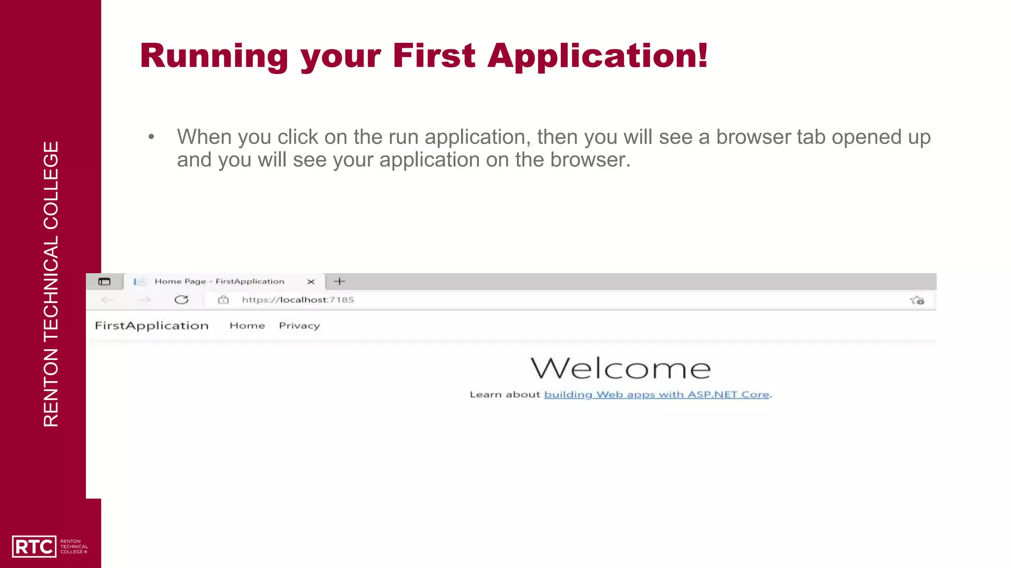 RENTON
TECHNICAL
COLLEGE
Running your First Application!
• When you click on the run application, then you will see a browser tab opened up
and you will see your application on the browser.
 