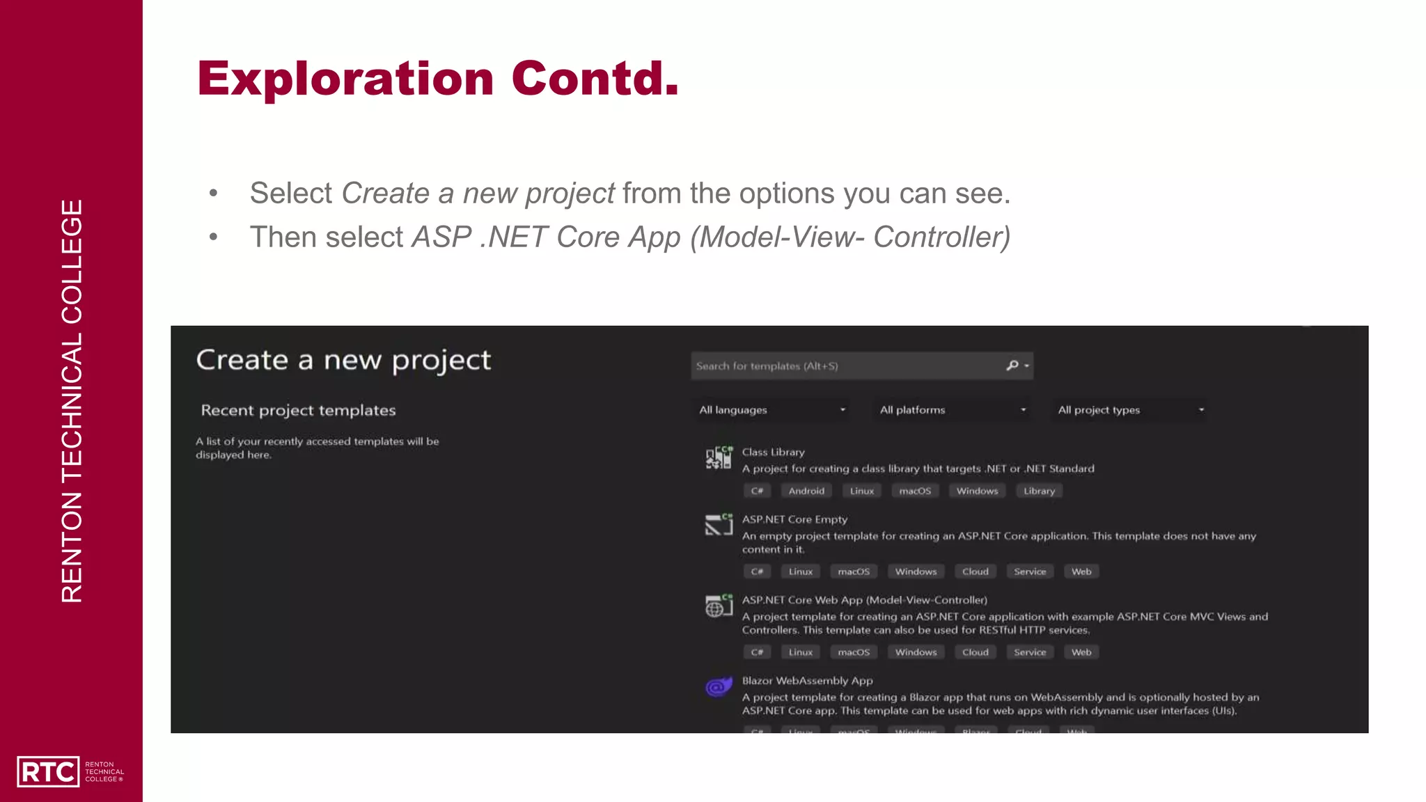 RENTON
TECHNICAL
COLLEGE
Exploration Contd.
• Select Create a new project from the options you can see.
• Then select ASP .NET Core App (Model-View- Controller)
 