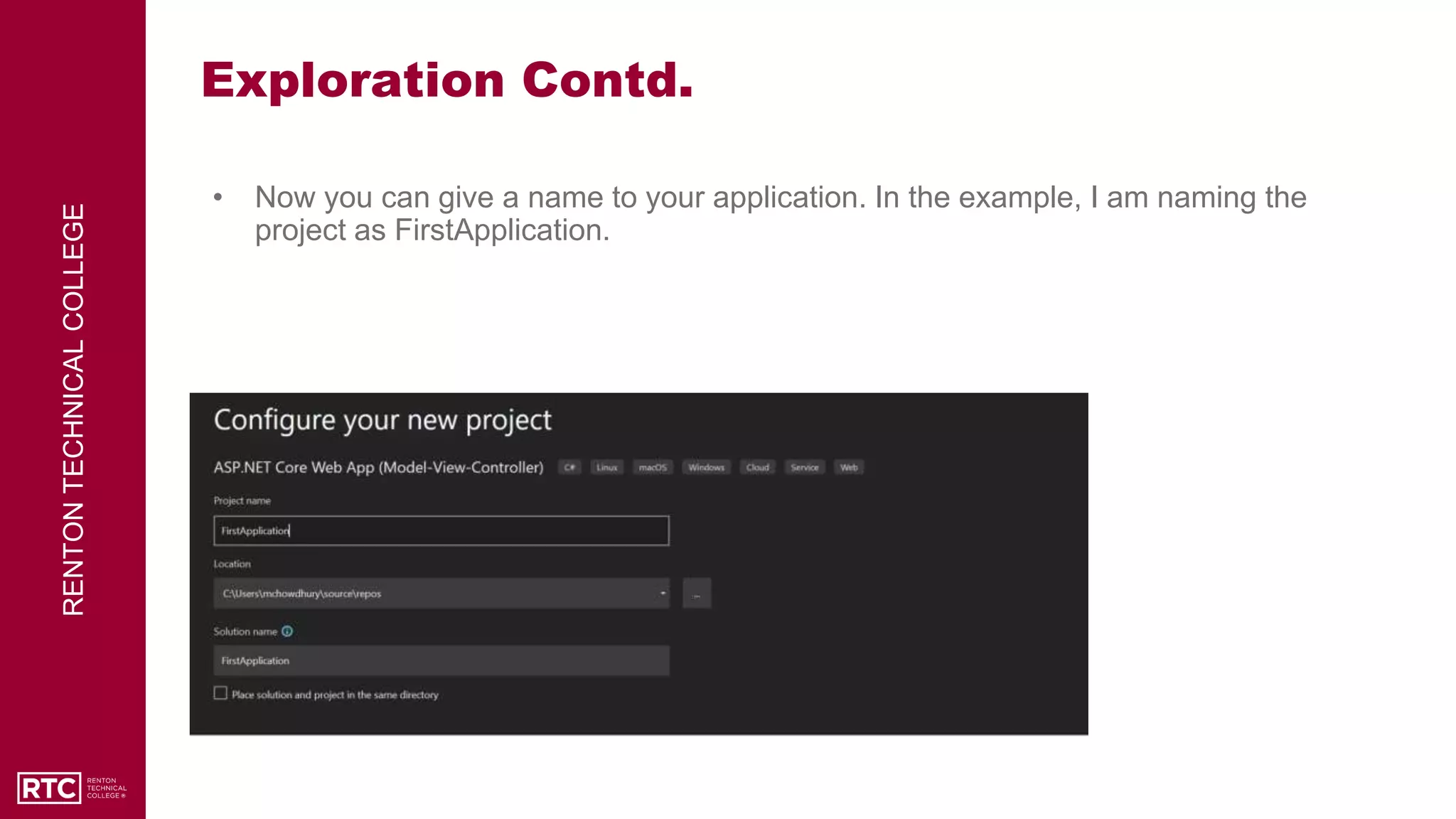 RENTON
TECHNICAL
COLLEGE
Exploration Contd.
• Now you can give a name to your application. In the example, I am naming the
project as FirstApplication.
 