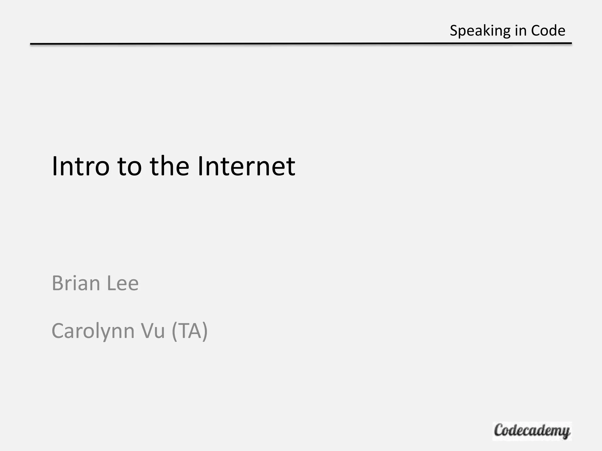 Speaking in Code




Intro to the Internet


Brian Lee

Carolynn Vu (TA)
 