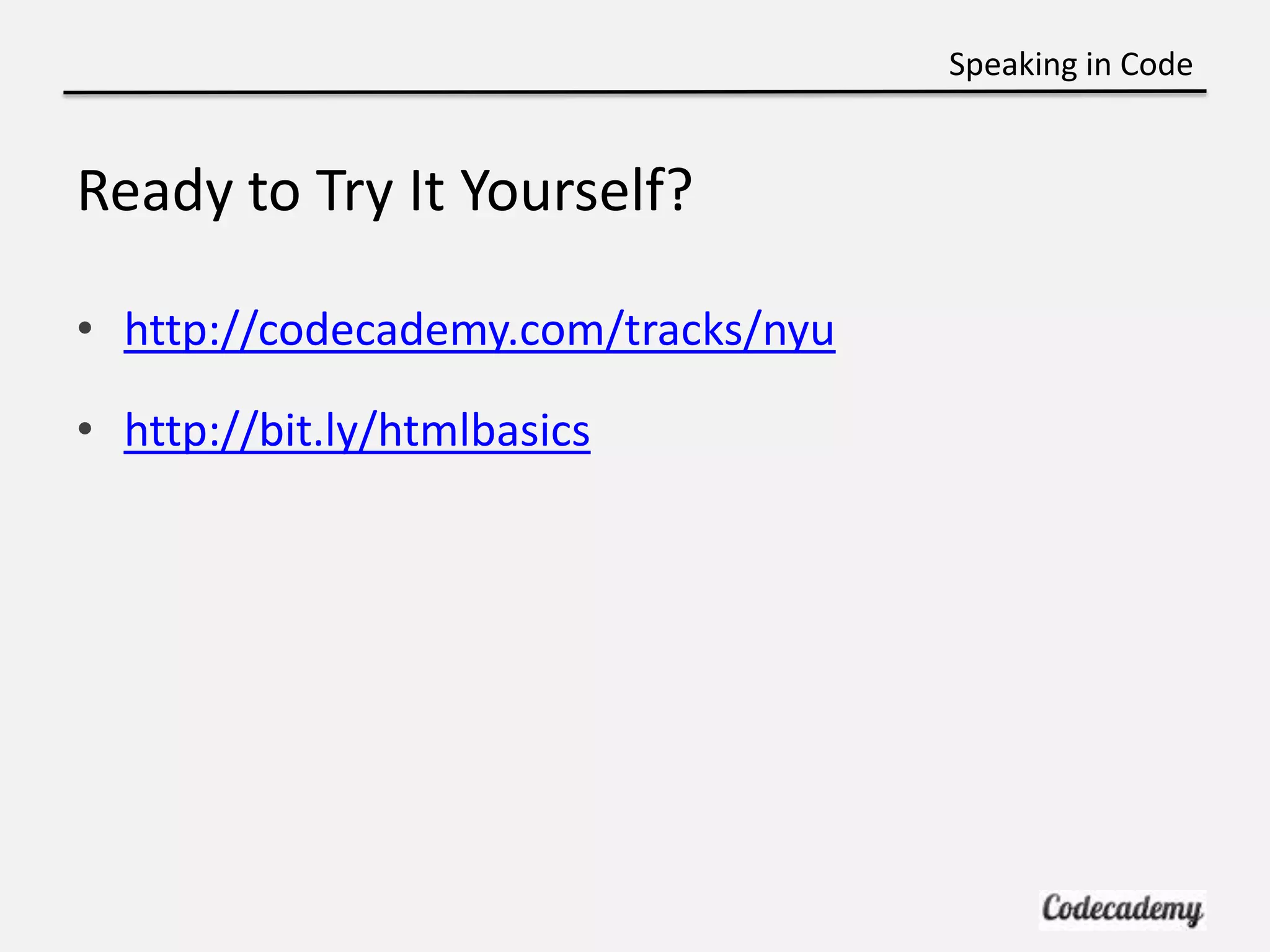 Speaking in Code


Ready to Try It Yourself?

• http://codecademy.com/tracks/nyu

• http://bit.ly/htmlbasics
 