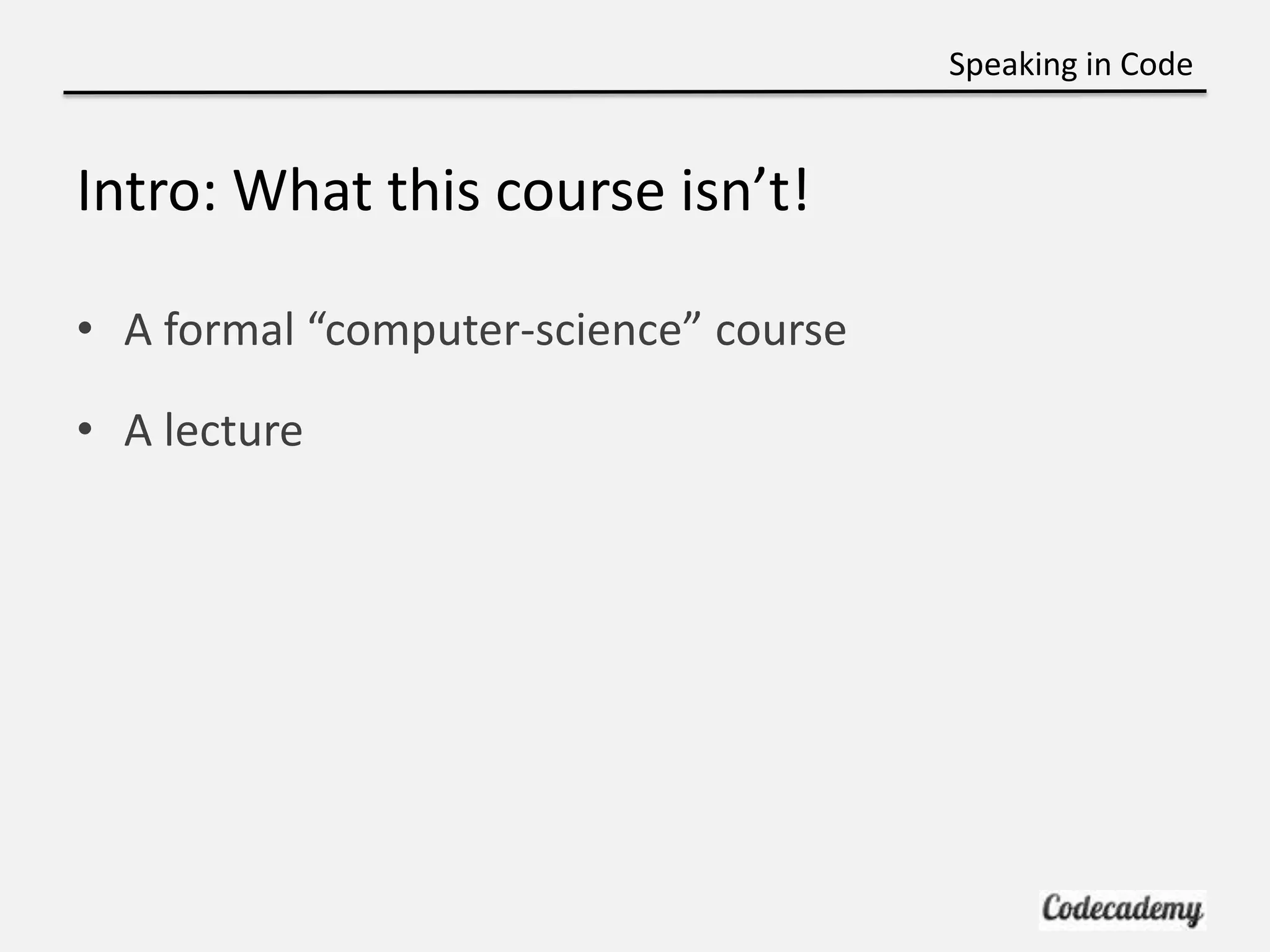 Speaking in Code


Intro: What this course isn’t!

• A formal “computer-science” course

• A lecture
 