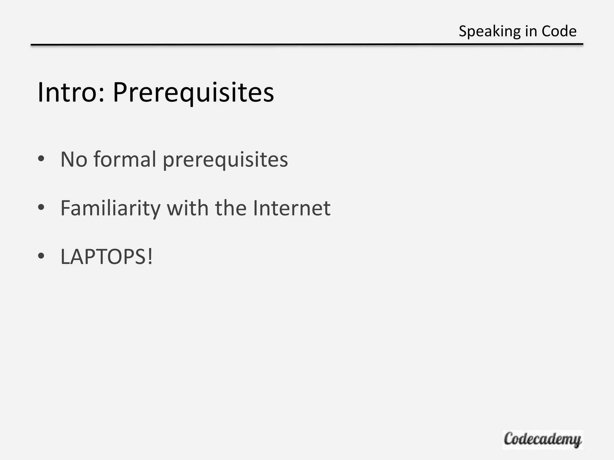 Speaking in Code


Intro: Prerequisites

• No formal prerequisites

• Familiarity with the Internet

• LAPTOPS!
 