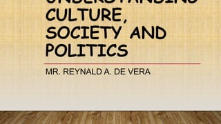 UNDERSTANDING
CULTURE,
SOCIETY AND
POLITICS
MR. REYNALD A. DE VERA
 