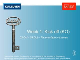 Week 1: Kick off (KO) 
03 Oct - 09 Oct – Face-to-face in Leuven 
Community Service Engineering is a curriculum of the faculties of Engineering 
Technology and Engineering Science KU Leuven in collaboration with Thomas More 
 