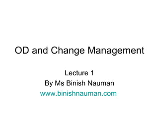 OD and Change Management

          Lecture 1
     By Ms Binish Nauman
    www.binishnauman.com
 