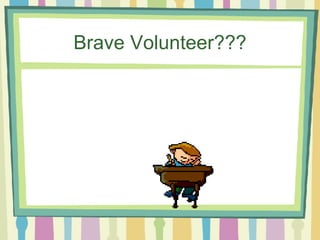 Brave Volunteer??? 