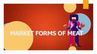 MARKET FORMS OF MEAT
 