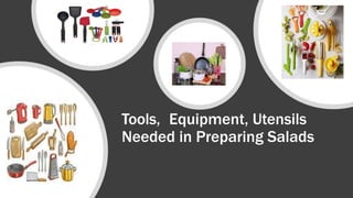 Tools, Equipment, Utensils
Needed in Preparing Salads
 