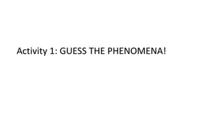 Activity 1: GUESS THE PHENOMENA!
 