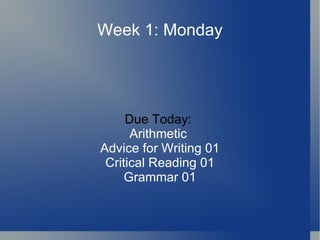 Week 1: Monday Due Today:  Arithmetic  Advice for Writing 01 Critical Reading 01 Grammar 01 
