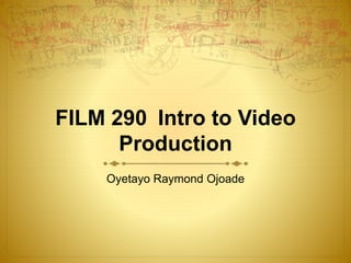 FILM 290 Intro to Video
Production
Oyetayo Raymond Ojoade
 