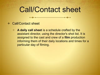 Call/Contact sheet
 Call/Contact sheet
 A daily call sheet is a schedule crafted by the
assistant director, using the di...