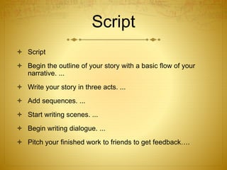 Script
 Script
 Begin the outline of your story with a basic flow of your
narrative. ...
 Write your story in three act...