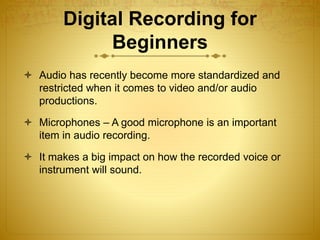 Digital Recording for
Beginners
 Audio has recently become more standardized and
restricted when it comes to video and/or...