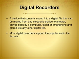 Digital Recorders
 A device that converts sound into a digital file that can
be moved from one electronic device to anoth...
