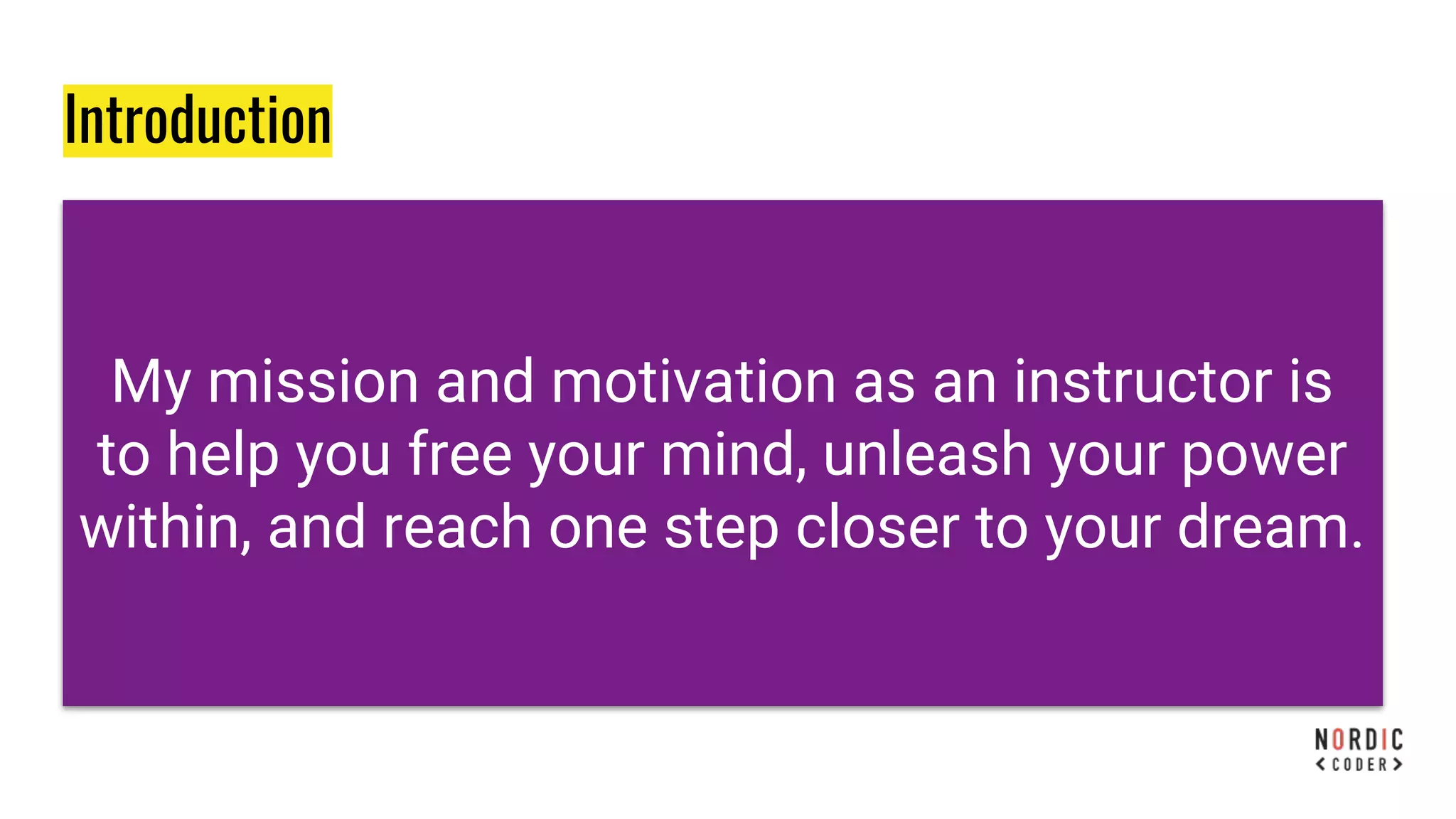 My mission and motivation as an instructor is
to help you free your mind, unleash your power
within, and reach one step closer to your dream.
Introduction
 